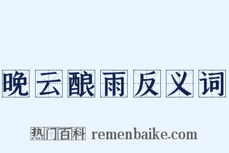 晚云酿雨反义词是什么意思的图片